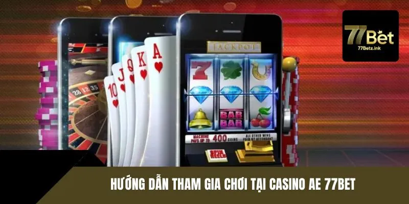 Hướng dẫn tham gia chơi tại Casino AE 77BET