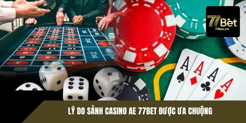 Lý do sảnh Casino AE 77BET được ưa chuộng