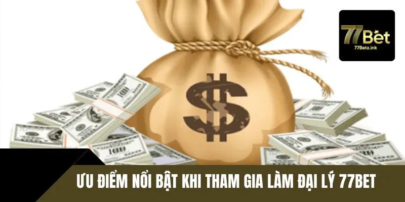 Ưu điểm nổi bật khi đăng ký làm đại lý 77BET