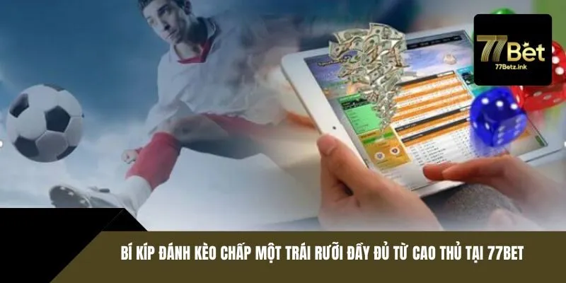 Bí kíp đánh kèo chấp một trái rưỡi đầy đủ từ cao thủ tại 77BET