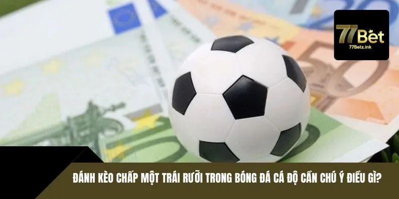 Đánh kèo chấp một trái rưỡi trong bóng đá cá độ cần chú ý điều gì?