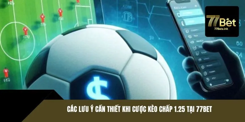 Các lưu ý cần thiết khi cược kèo chấp 1.25 tại 77BET