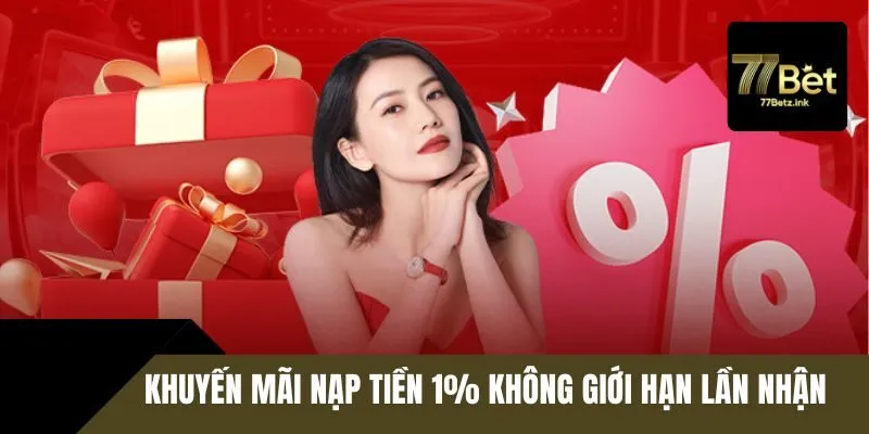 Ưu đãi giao dịch nạp 1% 77BET không giới hạn lần nhận