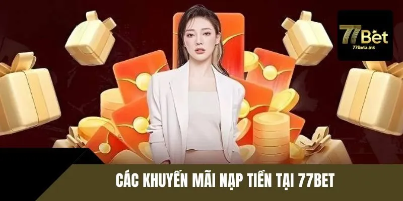 Các khuyến mãi nạp tiền 77BET cực khủng