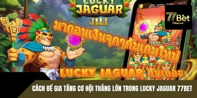 Cách để gia tăng cơ hội thắng lớn trong Lucky Jaguar 77BET