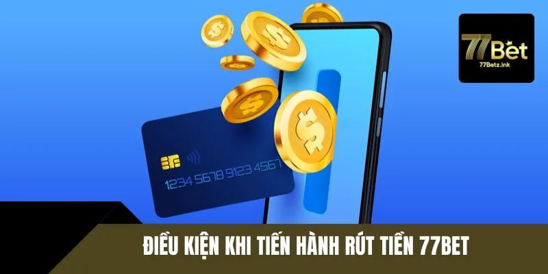 Điều kiện cần thực hiện khi rút tiền 77BET
