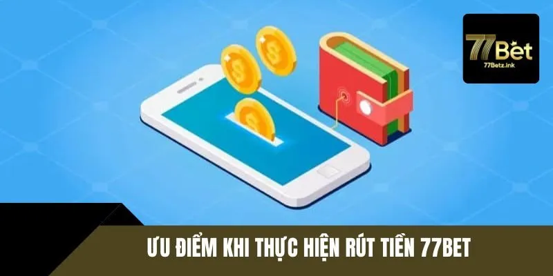 Ưu điểm nổi trội khi thực hiện rút tiền 77BET