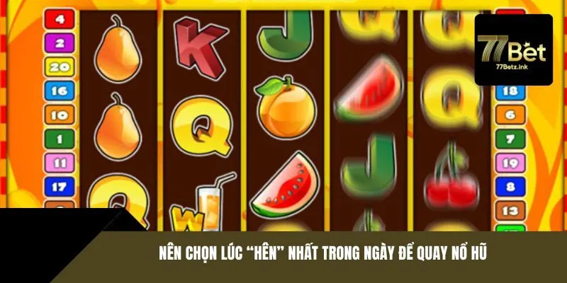 Nên chọn lúc “hên” nhất trong ngày để quay nổ hũ