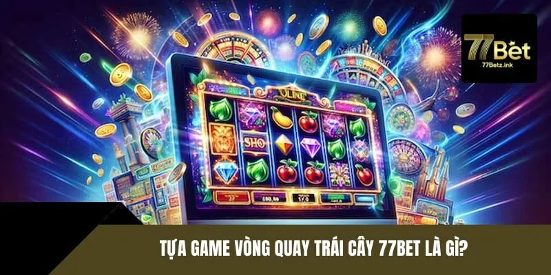 Tựa game vòng quay trái cây 77BET là gì?